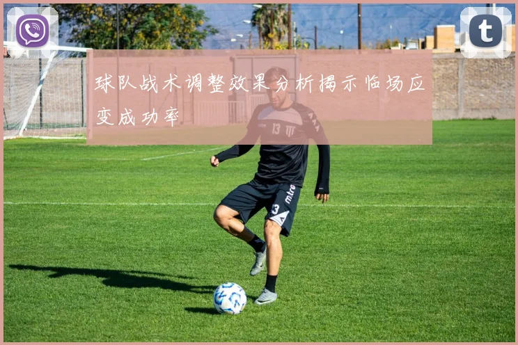 球队战术调整效果分析揭示临场应变成功率