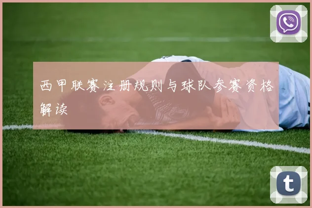 西甲联赛注册规则与球队参赛资格解读