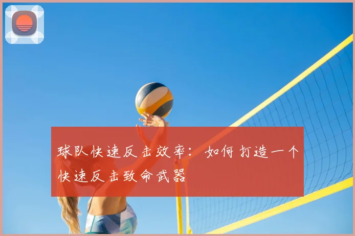 球队快速反击效率：如何打造一个快速反击致命武器