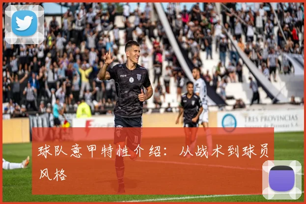 球队意甲特性介绍：从战术到球员风格